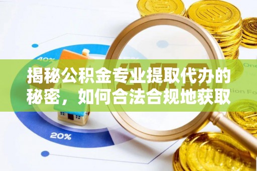 定襄揭秘公积金专业提取代办的秘密，如何合法合规地获取你的住房基金？