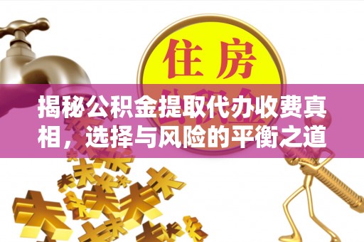 定襄揭秘公积金提取代办收费真相，选择与风险的平衡之道