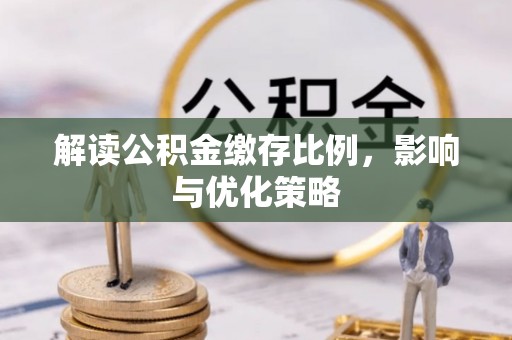 定襄解读公积金缴存比例，影响与优化策略