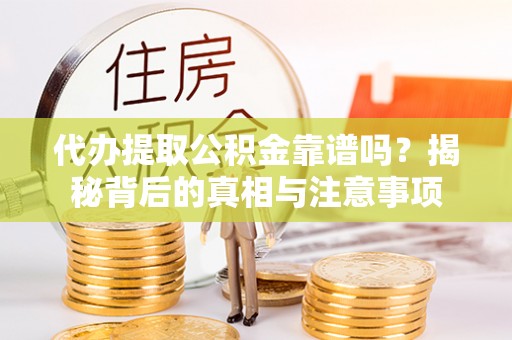 定襄代办提取公积金靠谱吗？揭秘背后的真相与注意事项