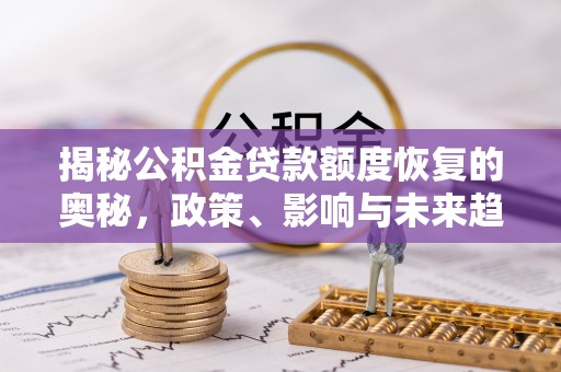 定襄揭秘公积金贷款额度恢复的奥秘，政策、影响与未来趋势