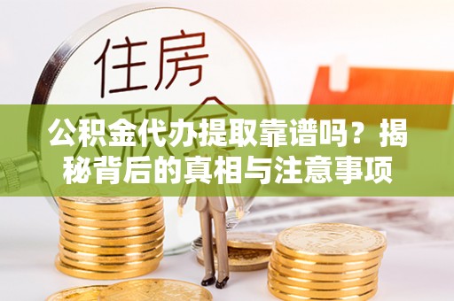 定襄公积金代办提取靠谱吗？揭秘背后的真相与注意事项