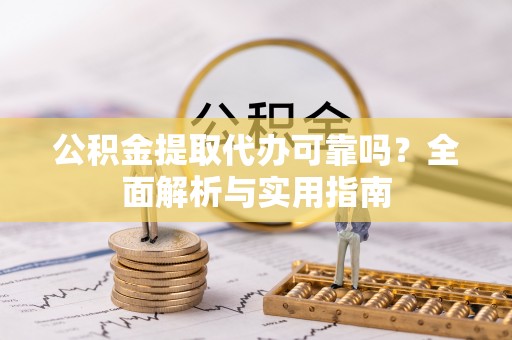定襄公积金提取代办可靠吗？全面解析与实用指南