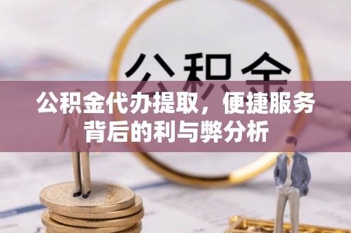 定襄公积金代办提取，便捷服务背后的利与弊分析