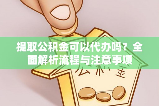 定襄提取公积金可以代办吗？全面解析流程与注意事项