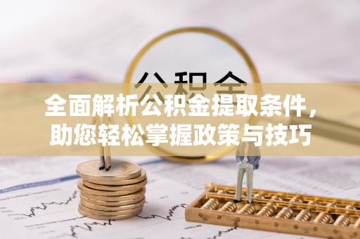 定襄全面解析公积金提取条件，助您轻松掌握政策与技巧