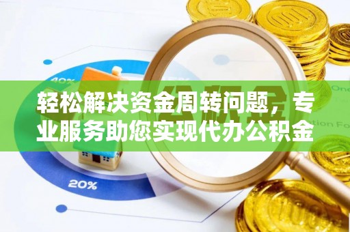 定襄轻松解决资金周转问题，专业服务助您实现代办公积金提取