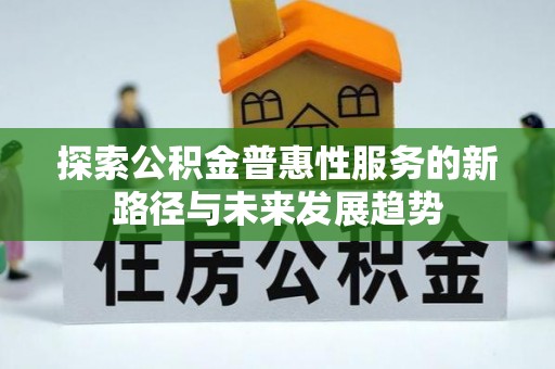 定襄探索公积金普惠性服务的新路径与未来发展趋势