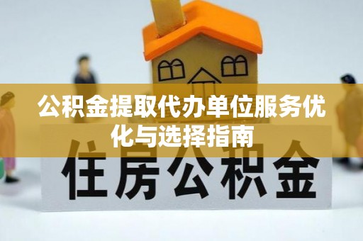定襄公积金提取代办单位服务优化与选择指南