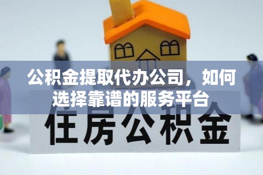 定襄公积金提取代办公司，如何选择靠谱的服务平台