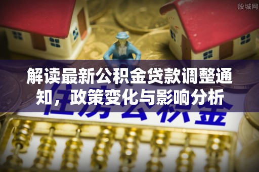 定襄解读最新公积金贷款调整通知，政策变化与影响分析