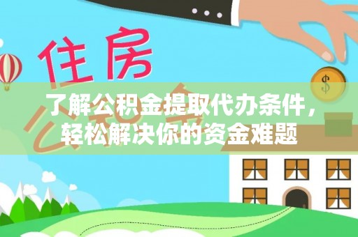 定襄了解公积金提取代办条件，轻松解决你的资金难题