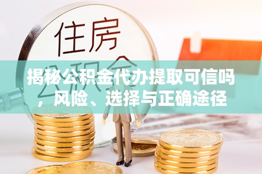 定襄揭秘公积金代办提取可信吗，风险、选择与正确途径