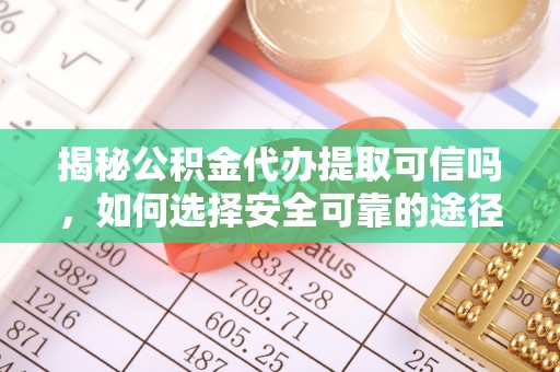 定襄揭秘公积金代办提取可信吗，如何选择安全可靠的途径