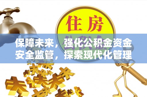 定襄保障未来，强化公积金资金安全监管，探索现代化管理新路径