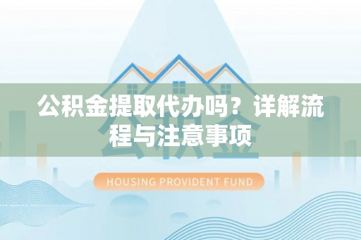 定襄公积金提取代办吗？详解流程与注意事项