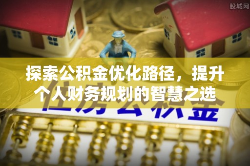 定襄探索公积金优化路径，提升个人财务规划的智慧之选