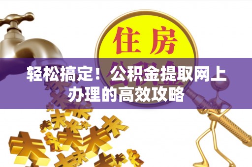 定襄轻松搞定！公积金提取网上办理的高效攻略