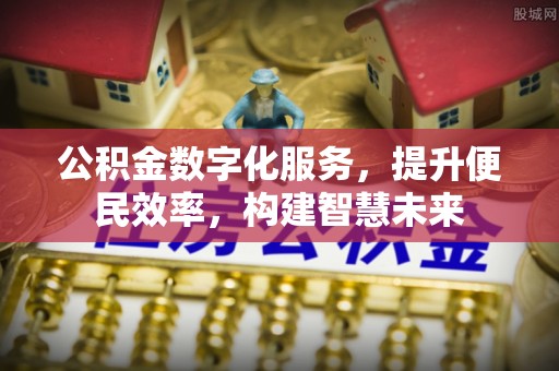 定襄公积金数字化服务，提升便民效率，构建智慧未来