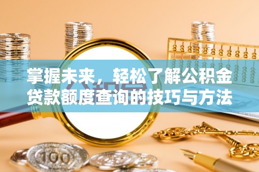 定襄掌握未来，轻松了解公积金贷款额度查询的技巧与方法