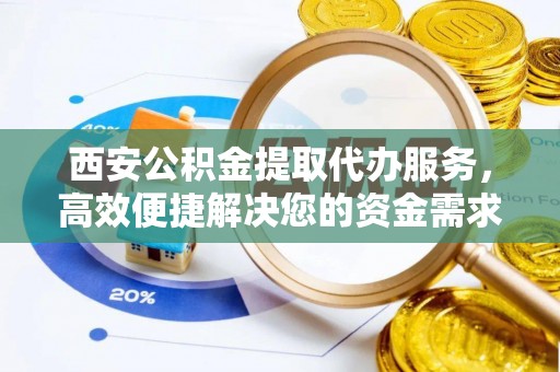 定襄西安公积金提取代办服务，高效便捷解决您的资金需求