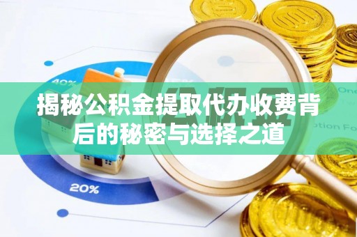 定襄揭秘公积金提取代办收费背后的秘密与选择之道