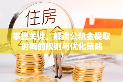 定襄掌握关键，解读公积金提取时间的规则与优化策略