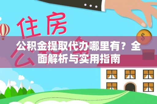 定襄公积金提取代办哪里有？全面解析与实用指南