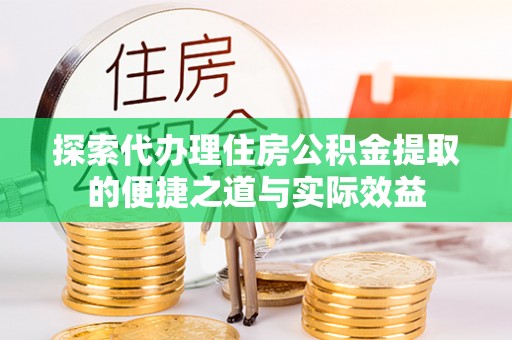 定襄探索代办理住房公积金提取的便捷之道与实际效益
