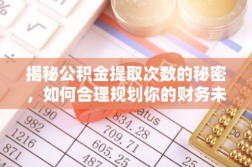 定襄揭秘公积金提取次数的秘密，如何合理规划你的财务未来