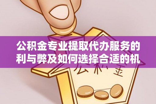定襄公积金专业提取代办服务的利与弊及如何选择合适的机构