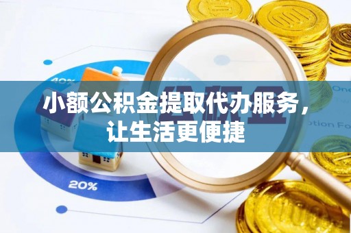 定襄小额公积金提取代办服务，让生活更便捷