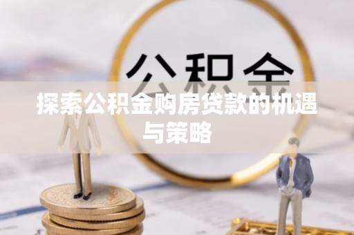 定襄探索公积金购房贷款的机遇与策略