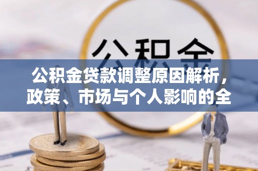 定襄公积金贷款调整原因解析，政策、市场与个人影响的全面解读