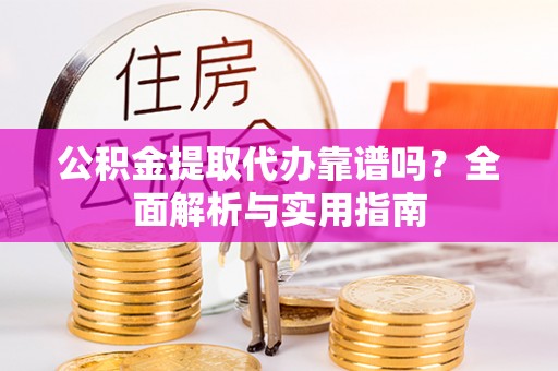 定襄公积金提取代办靠谱吗？全面解析与实用指南