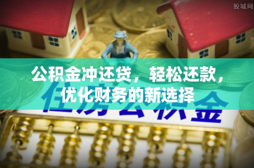 定襄公积金冲还贷，轻松还款，优化财务的新选择