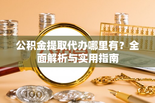 定襄公积金提取代办哪里有？全面解析与实用指南