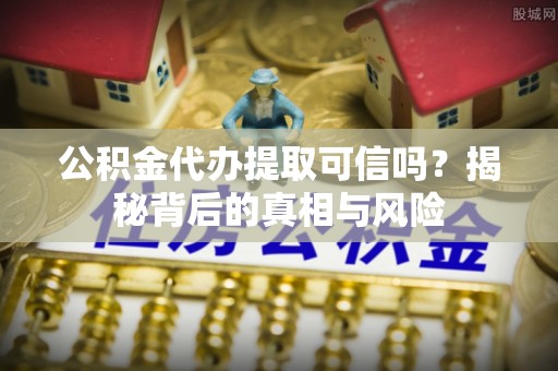 定襄公积金代办提取可信吗？揭秘背后的真相与风险