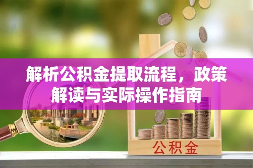 定襄解析公积金提取流程，政策解读与实际操作指南
