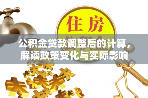 定襄公积金贷款调整后的计算，解读政策变化与实际影响