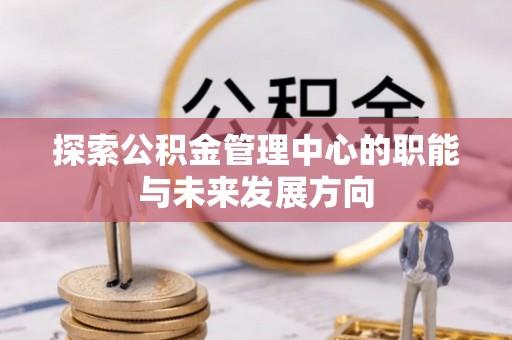 定襄探索公积金管理中心的职能与未来发展方向
