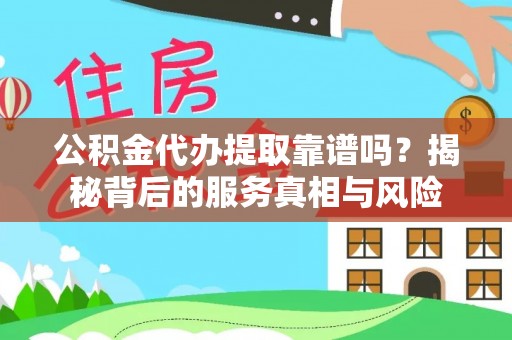 定襄公积金代办提取靠谱吗？揭秘背后的服务真相与风险