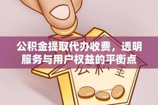 定襄公积金提取代办收费，透明服务与用户权益的平衡点