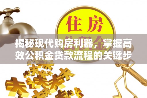 定襄揭秘现代购房利器，掌握高效公积金贷款流程的关键步骤