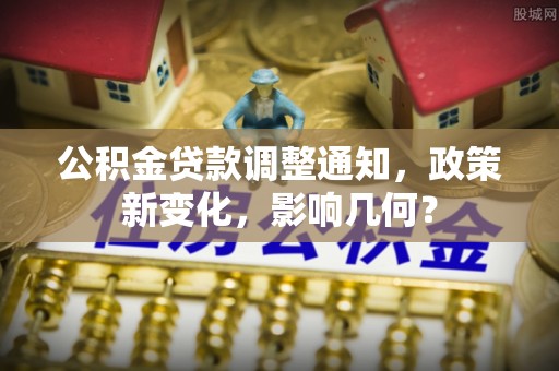 定襄公积金贷款调整通知，政策新变化，影响几何？