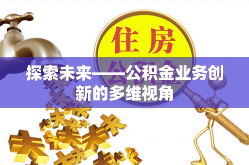 定襄探索未来——公积金业务创新的多维视角