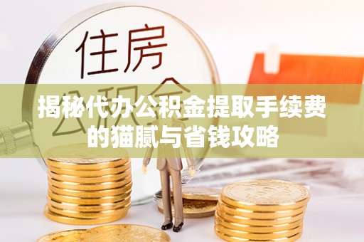 定襄揭秘代办公积金提取手续费的猫腻与省钱攻略