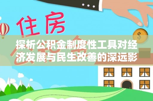 定襄探析公积金制度性工具对经济发展与民生改善的深远影响