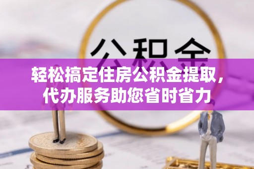 定襄轻松搞定住房公积金提取，代办服务助您省时省力