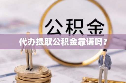 定襄代办提取公积金靠谱吗？